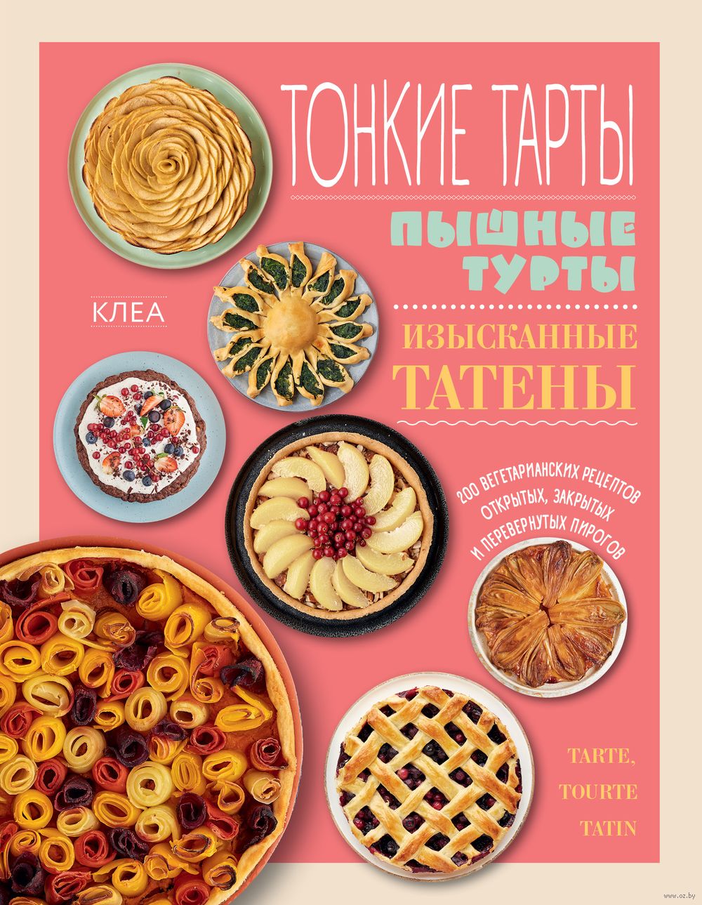 Тонкие тарты. Пышные турты. Изысканные татены. 200 вегетарианских рецептов  открытых, закрытых и перевернутых пирогов Клеа - купить книгу Тонкие тарты.  Пышные турты. Изысканные татены. 200 вегетарианских рецептов открытых,  закрытых и перевернутых пирогов