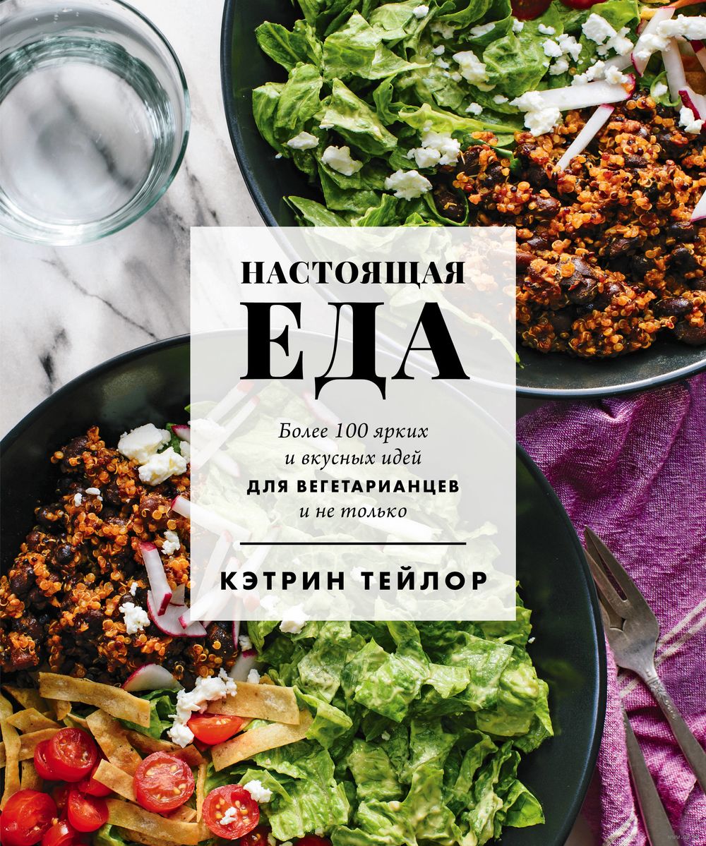 Настоящая еда. Более 100 ярких и вкусных идей для вегетарианцев и не только  Кэтрин Тейлор - купить книгу Настоящая еда. Более 100 ярких и вкусных идей  для вегетарианцев и не только в