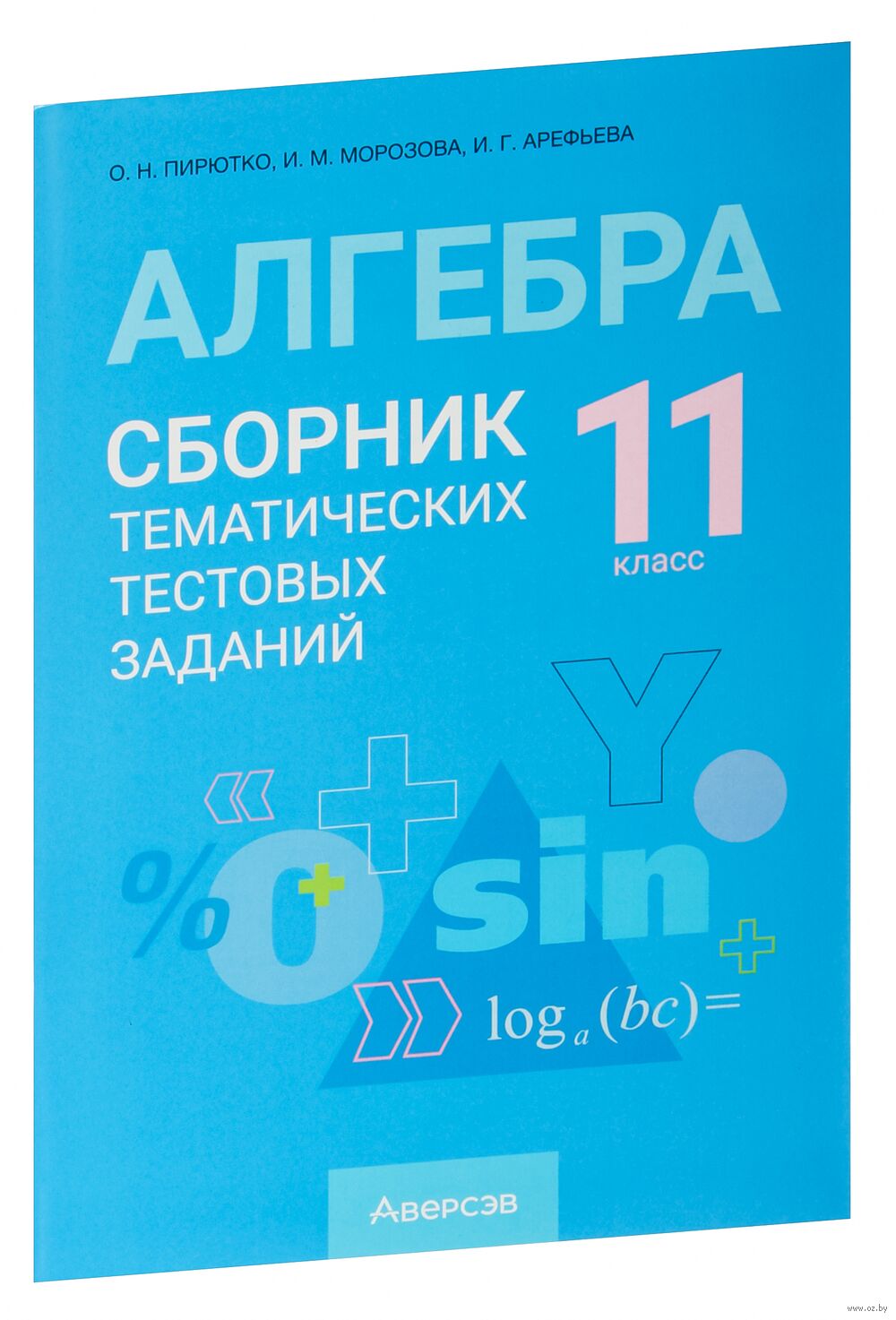 Алгебра. 11 класс. Сборник тематических тестовых заданий Ирина Арефьева, И.  Морозова, О. Пирютко : купить в Минске в интернет-магазине — OZ.by