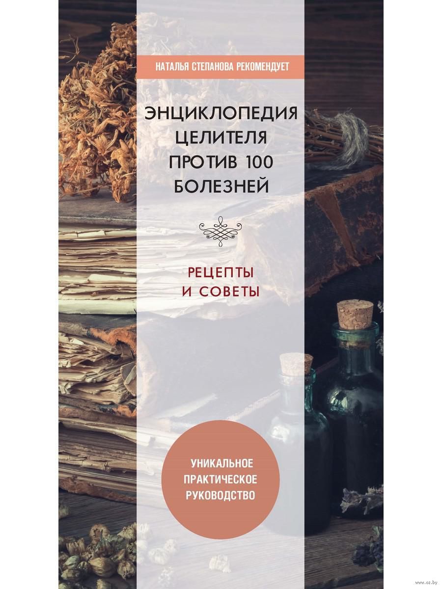 Энциклопедия целителя против 100 болезней. Рецепты и советы - купить книгу  Энциклопедия целителя против 100 болезней. Рецепты и советы в Минске —  Издательство Рипол Классик на OZ.by