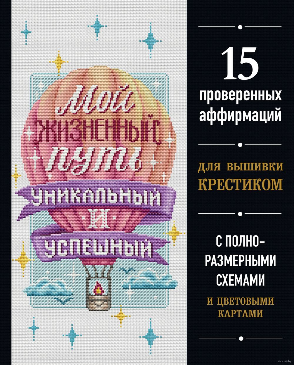 Мой жизненный путь уникальный и успешный. 15 проверенных аффирмаций для  вышивки крестиком - купить книгу Мой жизненный путь уникальный и успешный.  15 проверенных аффирмаций для вышивки крестиком в Минске — Издательство  Бомбора на OZ.by