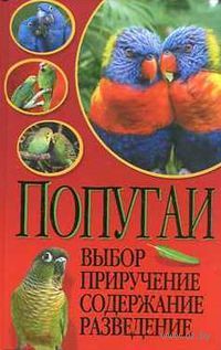Попугаи. Выбор, приручение, содержание, разведение