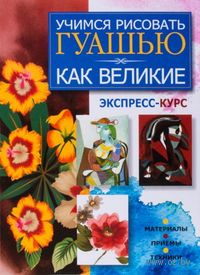 Учимся рисовать гуашью как великие. Экспресс-курс