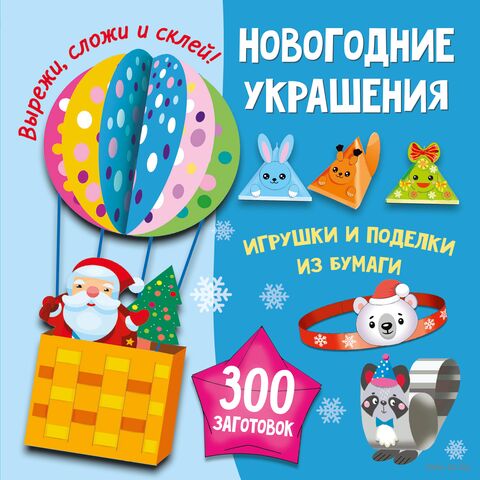 Новогодние украшения, игрушки и поделки из бумаги. 300 заготовок. Вырежи, сложи и склей — фото, картинка