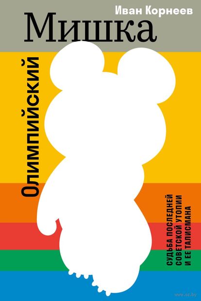 Олимпийский Мишка. Судьба последней советской утопии и ее талисмана — фото, картинка