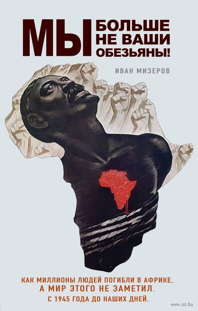 Мы больше не ваши обезьяны! Как миллионы людей погибли в Африке, а мир этого не заметил. С 1945 года до наших дней — фото, картинка