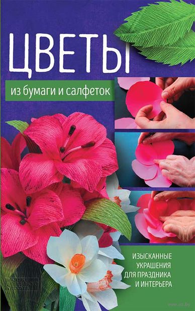 Цветы из бумаги и салфеток. Изысканные украшения для праздника и интерьера Цветы из бумаги и салфеток. Изысканные украшения для праздника и интерьера — фото, картинка