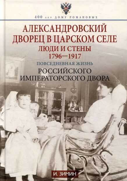 Александровский дворец в Царском Селе. Люди и стены. 1796-1917. Повседневная жизнь Российского императорского двора — фото, картинка