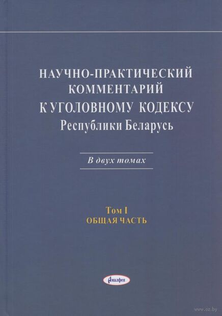 Научно-практический комментарий к Уголовному кодексу Республики Беларусь. Том 1. Общая часть — фото, картинка